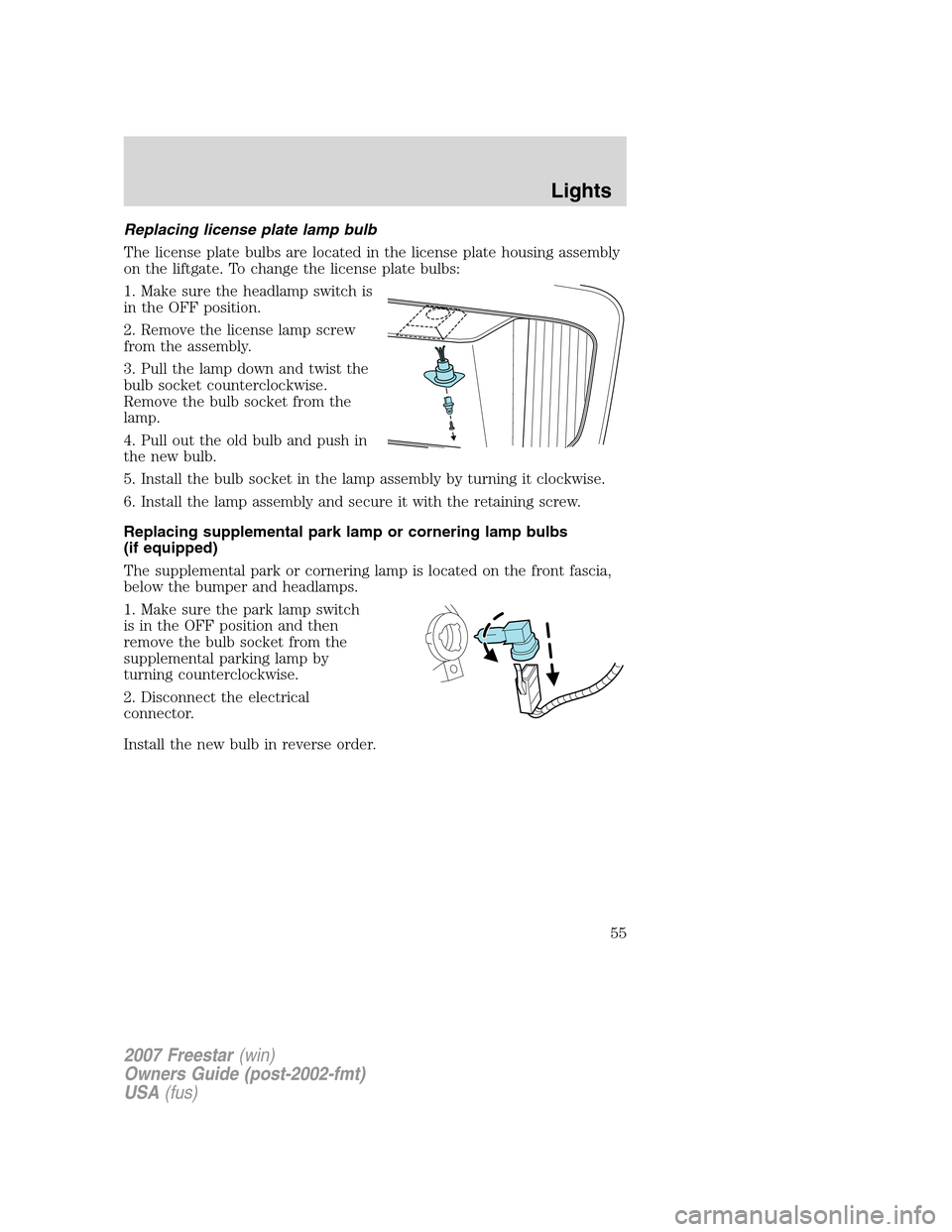 FORD FREESTAR 2007 1.G Owners Manual Replacing license plate lamp bulb
The license plate bulbs are located in the license plate housing assembly
on the liftgate. To change the license plate bulbs:
1. Make sure the headlamp switch is
in t FORD FREESTAR 2007 1.G Owners Manual Replacing license plate lamp bulb
The license plate bulbs are located in the license plate housing assembly
on the liftgate. To change the license plate bulbs:
1. Make sure the headlamp switch is
in t