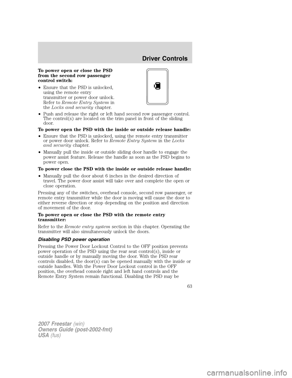 FORD FREESTAR 2007 1.G Owners Manual To power open or close the PSD
from the second row passenger
control switch:
•Ensure that the PSD is unlocked,
using the remote entry
transmitter or power door unlock.
Refer toRemote Entry Systemin
FORD FREESTAR 2007 1.G Owners Manual To power open or close the PSD
from the second row passenger
control switch:
•Ensure that the PSD is unlocked,
using the remote entry
transmitter or power door unlock.
Refer toRemote Entry Systemin