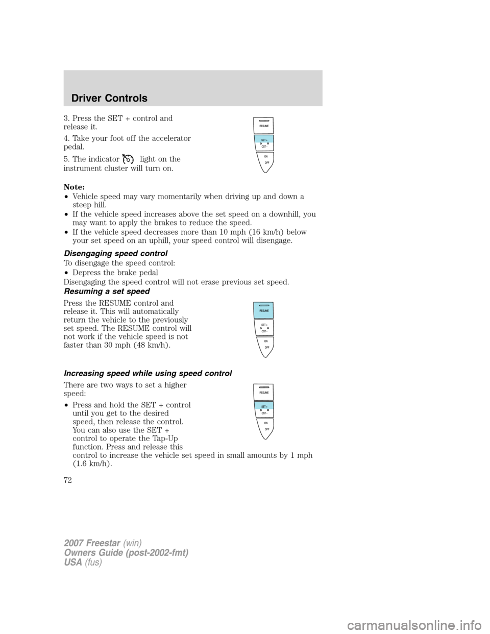 FORD FREESTAR 2007 1.G Owners Manual 3. Press the SET + control and
release it.
4. Take your foot off the accelerator
pedal.
5. The indicator
light on the
instrument cluster will turn on.
Note:
•Vehicle speed may vary momentarily when FORD FREESTAR 2007 1.G Owners Manual 3. Press the SET + control and
release it.
4. Take your foot off the accelerator
pedal.
5. The indicator
light on the
instrument cluster will turn on.
Note:
•Vehicle speed may vary momentarily when