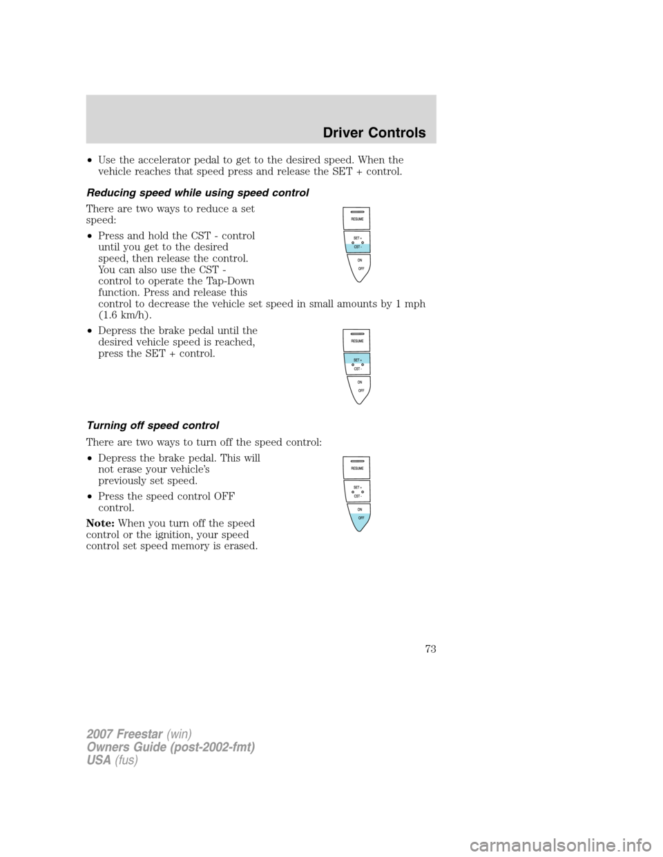 FORD FREESTAR 2007 1.G Owners Manual •Use the accelerator pedal to get to the desired speed. When the
vehicle reaches that speed press and release the SET + control.
Reducing speed while using speed control
There are two ways to reduce