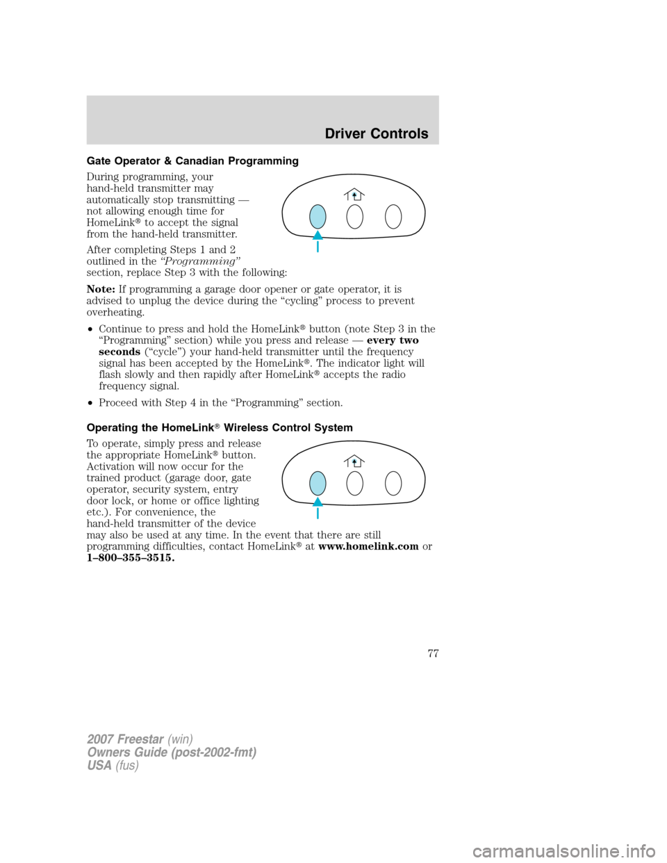 FORD FREESTAR 2007 1.G Owners Manual Gate Operator & Canadian Programming
During programming, your
hand-held transmitter may
automatically stop transmitting —
not allowing enough time for
HomeLinkto accept the signal
from the hand-hel FORD FREESTAR 2007 1.G Owners Manual Gate Operator & Canadian Programming
During programming, your
hand-held transmitter may
automatically stop transmitting —
not allowing enough time for
HomeLinkto accept the signal
from the hand-hel