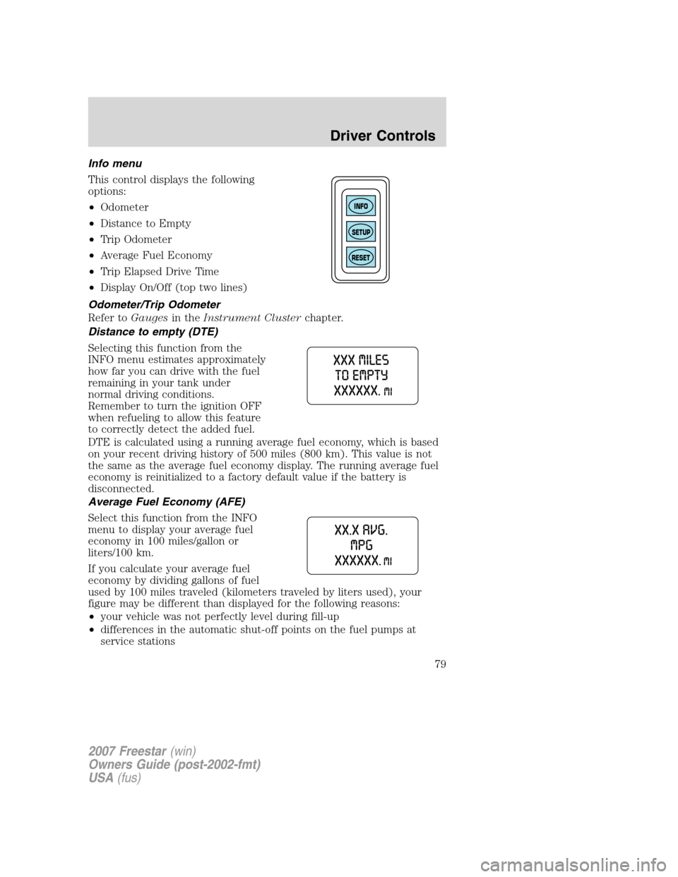 FORD FREESTAR 2007 1.G Owners Manual Info menu
This control displays the following
options:
•Odometer
•Distance to Empty
•Trip Odometer
•Average Fuel Economy
•Trip Elapsed Drive Time
•Display On/Off (top two lines)
Odometer/T FORD FREESTAR 2007 1.G Owners Manual Info menu
This control displays the following
options:
•Odometer
•Distance to Empty
•Trip Odometer
•Average Fuel Economy
•Trip Elapsed Drive Time
•Display On/Off (top two lines)
Odometer/T