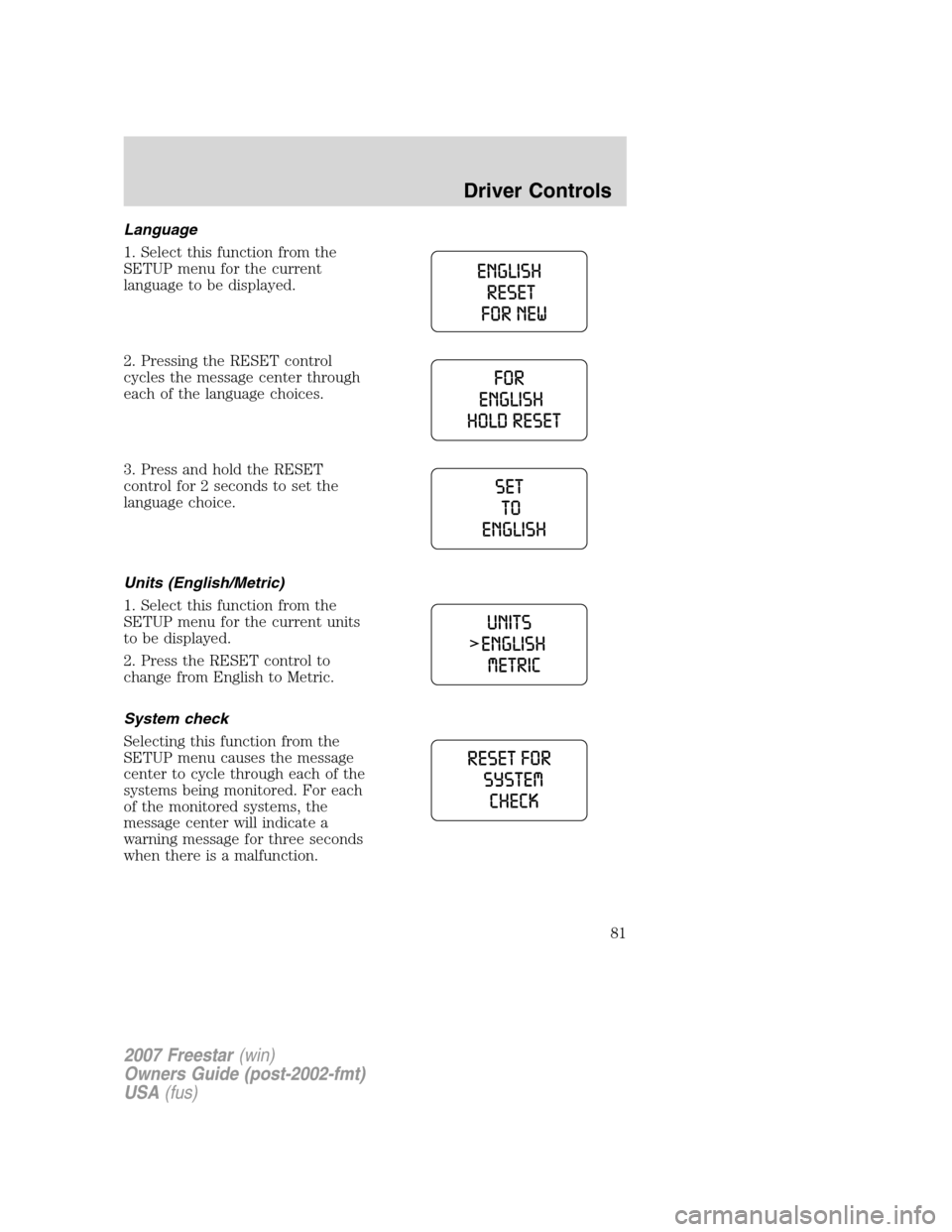 FORD FREESTAR 2007 1.G Owners Manual Language
1. Select this function from the
SETUP menu for the current
language to be displayed.
2. Pressing the RESET control
cycles the message center through
each of the language choices.
3. Press an