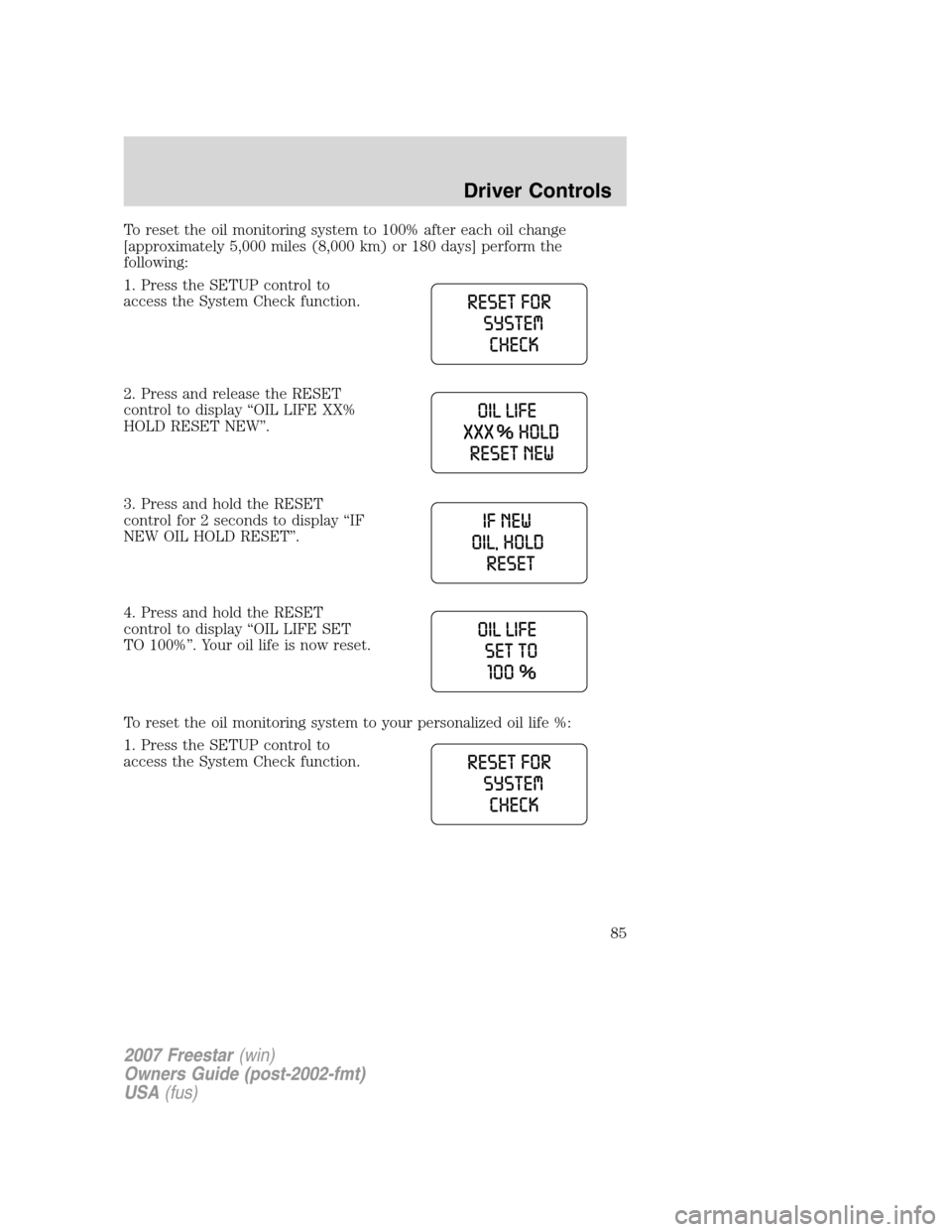 FORD FREESTAR 2007 1.G Owners Manual To reset the oil monitoring system to 100% after each oil change
[approximately 5,000 miles (8,000 km) or 180 days] perform the
following:
1. Press the SETUP control to
access the System Check functio