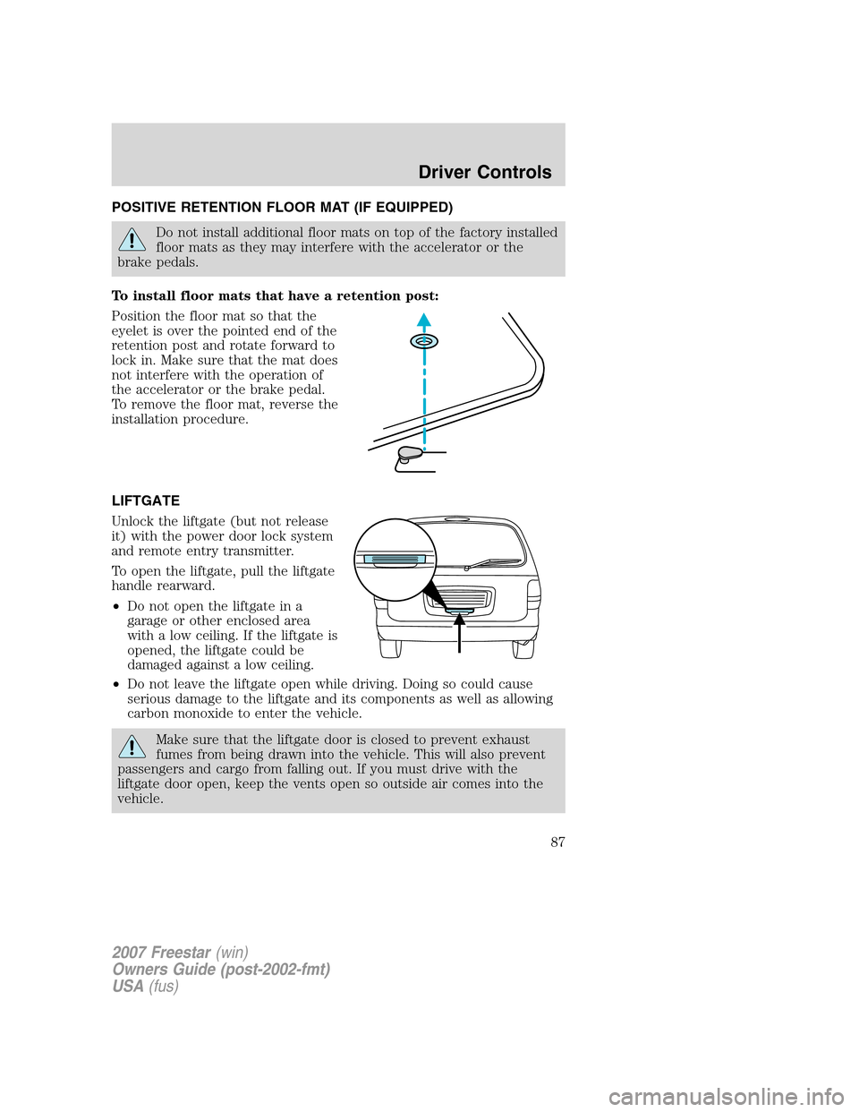 FORD FREESTAR 2007 1.G Owners Manual POSITIVE RETENTION FLOOR MAT (IF EQUIPPED)
Do not install additional floor mats on top of the factory installed
floor mats as they may interfere with the accelerator or the
brake pedals.
To install fl FORD FREESTAR 2007 1.G Owners Manual POSITIVE RETENTION FLOOR MAT (IF EQUIPPED)
Do not install additional floor mats on top of the factory installed
floor mats as they may interfere with the accelerator or the
brake pedals.
To install fl