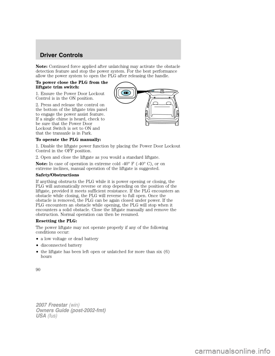FORD FREESTAR 2007 1.G Owners Manual Note:Continued force applied after unlatching may activate the obstacle
detection feature and stop the power system. For the best performance
allow the power system to open the PLG after releasing the FORD FREESTAR 2007 1.G Owners Manual Note:Continued force applied after unlatching may activate the obstacle
detection feature and stop the power system. For the best performance
allow the power system to open the PLG after releasing the
