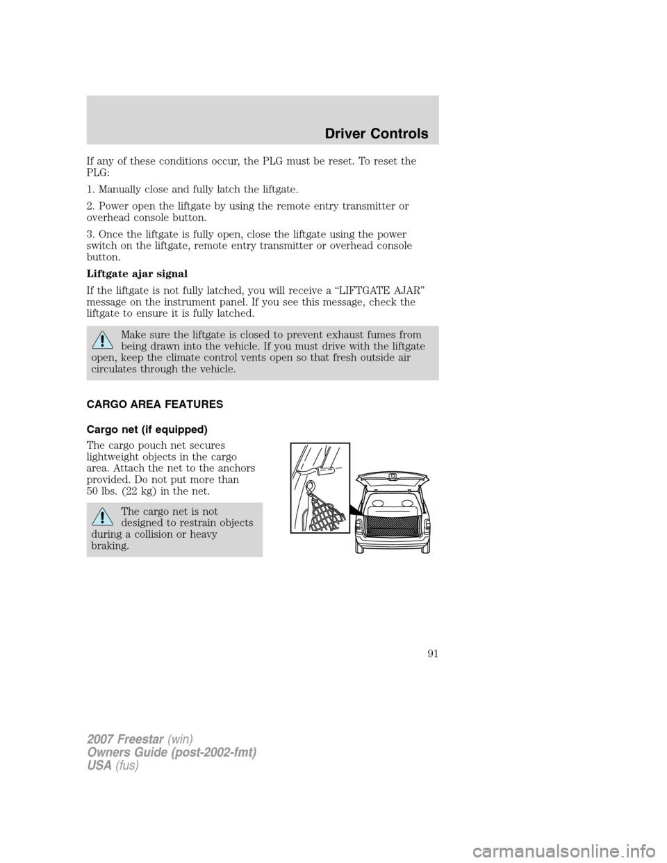 FORD FREESTAR 2007 1.G Owners Manual If any of these conditions occur, the PLG must be reset. To reset the
PLG:
1. Manually close and fully latch the liftgate.
2. Power open the liftgate by using the remote entry transmitter or
overhead FORD FREESTAR 2007 1.G Owners Manual If any of these conditions occur, the PLG must be reset. To reset the
PLG:
1. Manually close and fully latch the liftgate.
2. Power open the liftgate by using the remote entry transmitter or
overhead
