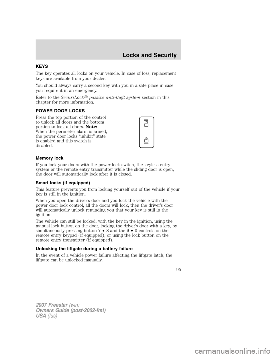 FORD FREESTAR 2007 1.G Owners Manual KEYS
The key operates all locks on your vehicle. In case of loss, replacement
keys are available from your dealer.
You should always carry a second key with you in a safe place in case
you require it FORD FREESTAR 2007 1.G Owners Manual KEYS
The key operates all locks on your vehicle. In case of loss, replacement
keys are available from your dealer.
You should always carry a second key with you in a safe place in case
you require it