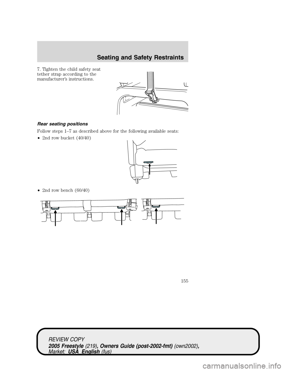 FORD FREESTYLE 2005 1.G Owners Manual 7. Tighten the child safety seat
tether strap according to the
manufacturer’s instructions.
Rear seating positions
Follow steps 1–7 as described above for the following available seats:
•2nd row