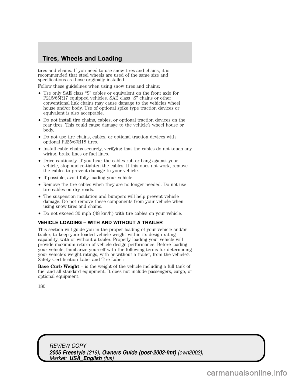 FORD FREESTYLE 2005 1.G Owners Manual tires and chains. If you need to use snow tires and chains, it is
recommended that steel wheels are used of the same size and
specifications as those originally installed.
Follow these guidelines when