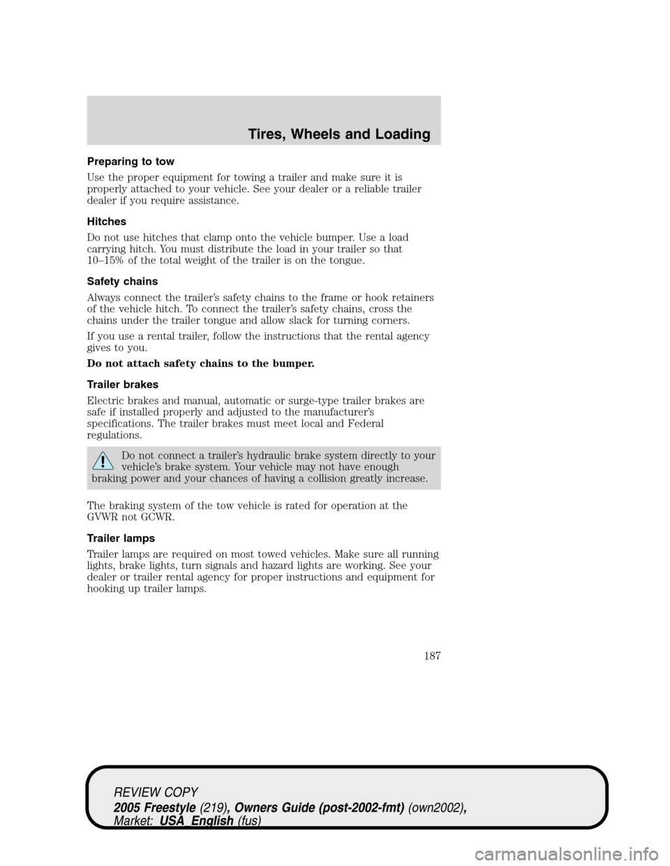 FORD FREESTYLE 2005 1.G Owners Manual Preparing to tow
Use the proper equipment for towing a trailer and make sure it is
properly attached to your vehicle. See your dealer or a reliable trailer
dealer if you require assistance.
Hitches
Do