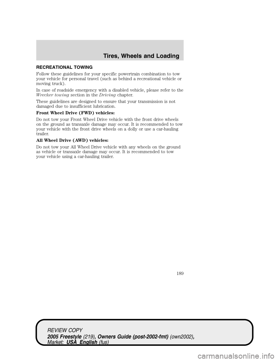 FORD FREESTYLE 2005 1.G Owners Manual RECREATIONAL TOWING
Follow these guidelines for your specific powertrain combination to tow
your vehicle for personal travel (such as behind a recreational vehicle or
moving truck).
In case of roadsid