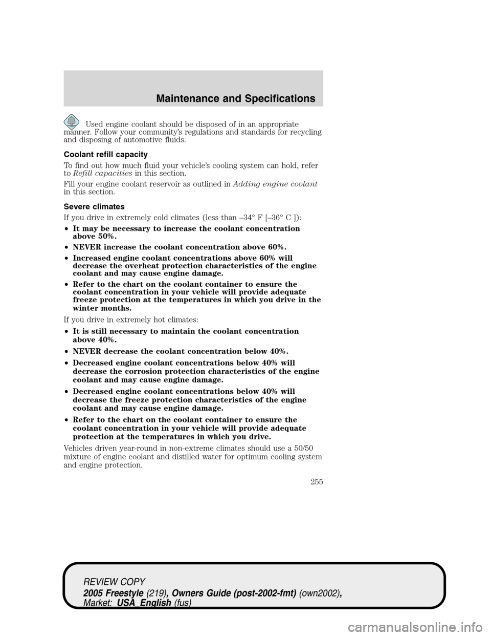 FORD FREESTYLE 2005 1.G Owners Manual Used engine coolant should be disposed of in an appropriate
manner. Follow your community’s regulations and standards for recycling
and disposing of automotive fluids.
Coolant refill capacity
To fin FORD FREESTYLE 2005 1.G Owners Manual Used engine coolant should be disposed of in an appropriate
manner. Follow your community’s regulations and standards for recycling
and disposing of automotive fluids.
Coolant refill capacity
To fin