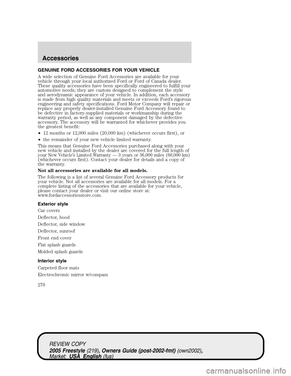 FORD FREESTYLE 2005 1.G Owners Manual GENUINE FORD ACCESSORIES FOR YOUR VEHICLE
A wide selection of Genuine Ford Accessories are available for your
vehicle through your local authorized Ford or Ford of Canada dealer.
These quality accesso