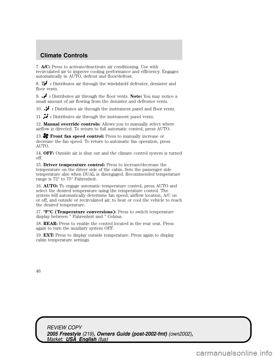 FORD FREESTYLE 2005 1.G Owners Manual 7.A/C:Press to activate/deactivate air conditioning. Use with
recirculated air to improve cooling performance and efficiency. Engages
automatically in AUTO, defrost and floor/defrost.
8.
:Distributes 