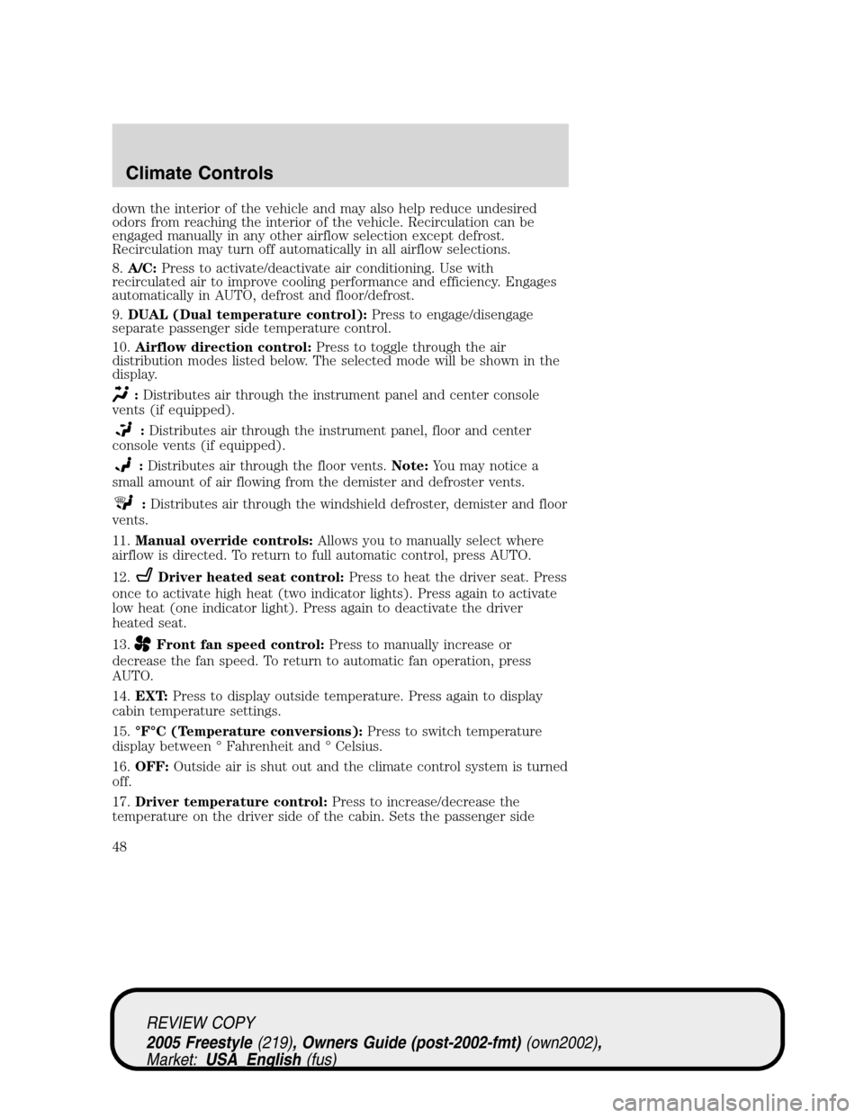 FORD FREESTYLE 2005 1.G Owners Manual down the interior of the vehicle and may also help reduce undesired
odors from reaching the interior of the vehicle. Recirculation can be
engaged manually in any other airflow selection except defrost