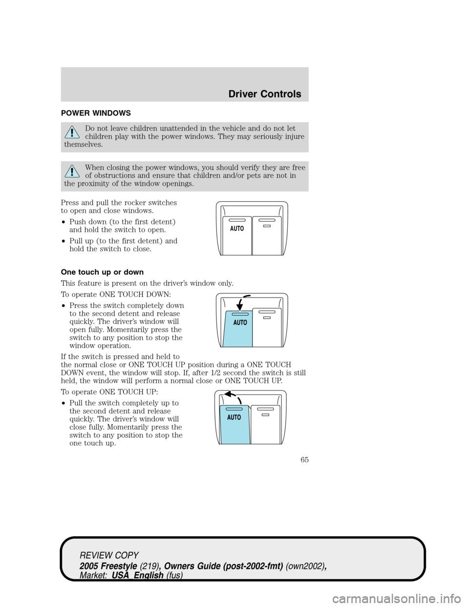 FORD FREESTYLE 2005 1.G Owners Manual POWER WINDOWS
Do not leave children unattended in the vehicle and do not let
children play with the power windows. They may seriously injure
themselves.
When closing the power windows, you should veri