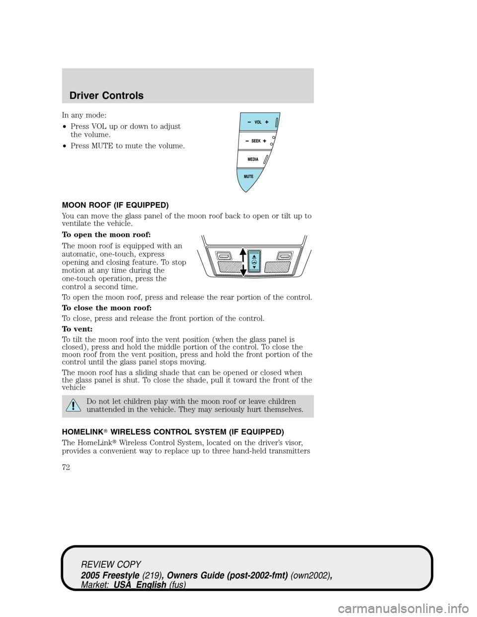 FORD FREESTYLE 2005 1.G Owners Manual In any mode:
•Press VOL up or down to adjust
the volume.
•Press MUTE to mute the volume.
MOON ROOF (IF EQUIPPED)
You can move the glass panel of the moon roof back to open or tilt up to
ventilate 