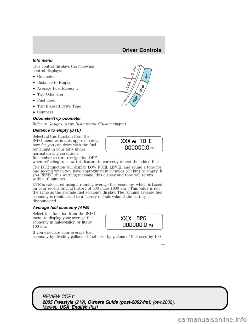 FORD FREESTYLE 2005 1.G Owners Manual Info menu
This control displays the following
control displays:
•Odometer
•Distance to Empty
•Average Fuel Economy
•Trip Odometer
•Fuel Used
•Trip Elapsed Drive Time
•Compass
Odometer/Tr