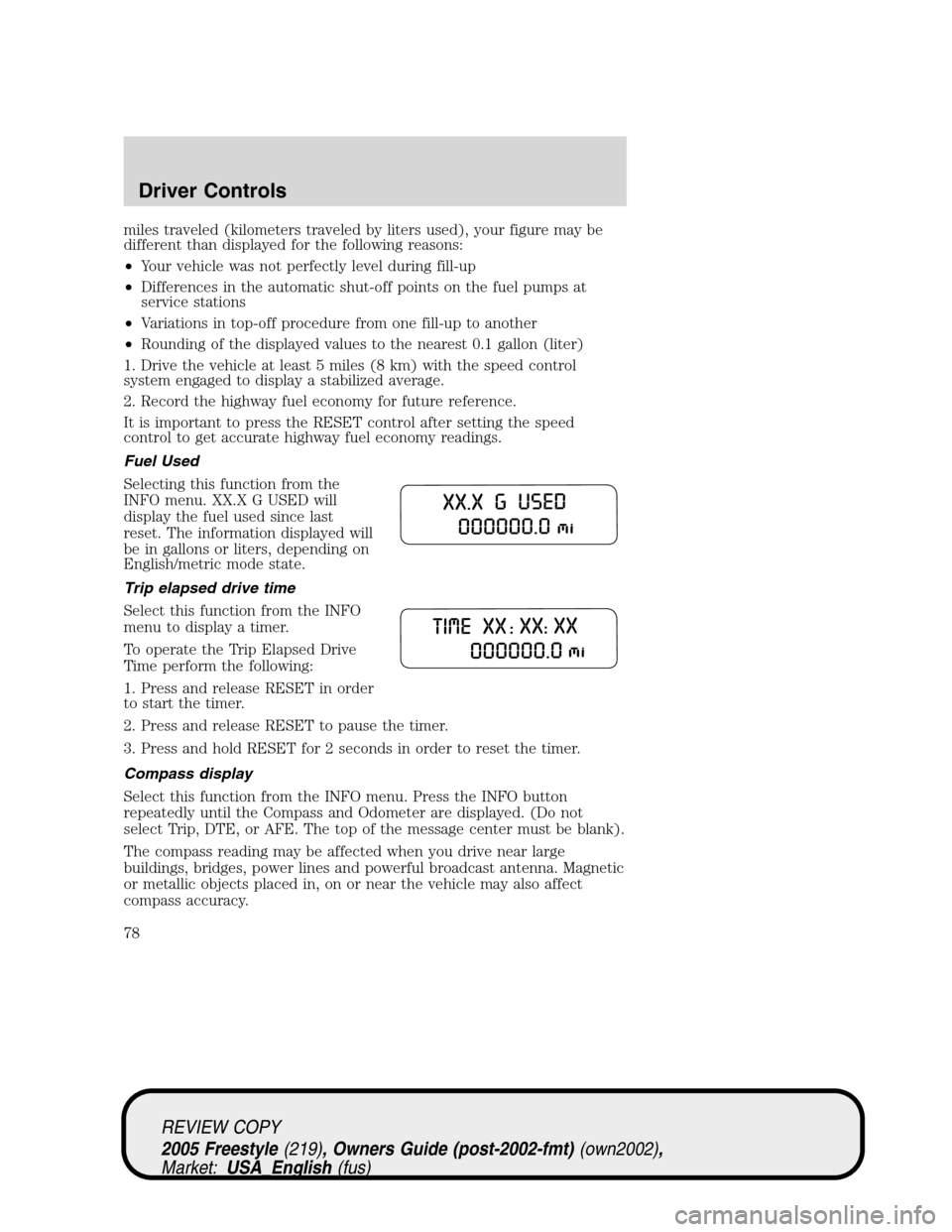 FORD FREESTYLE 2005 1.G Owners Manual miles traveled (kilometers traveled by liters used), your figure may be
different than displayed for the following reasons:
•Your vehicle was not perfectly level during fill-up
•Differences in the
