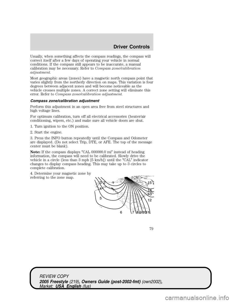 FORD FREESTYLE 2005 1.G Owners Manual Usually, when something affects the compass readings, the compass will
correct itself after a few days of operating your vehicle in normal
conditions. If the compass still appears to be inaccurate, a 