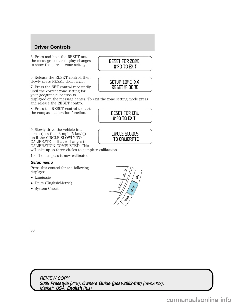 FORD FREESTYLE 2005 1.G Owners Manual 5. Press and hold the RESET until
the message center display changes
to show the current zone setting.
6. Release the RESET control, then
slowly press RESET down again.
7. Press the SET control repeat