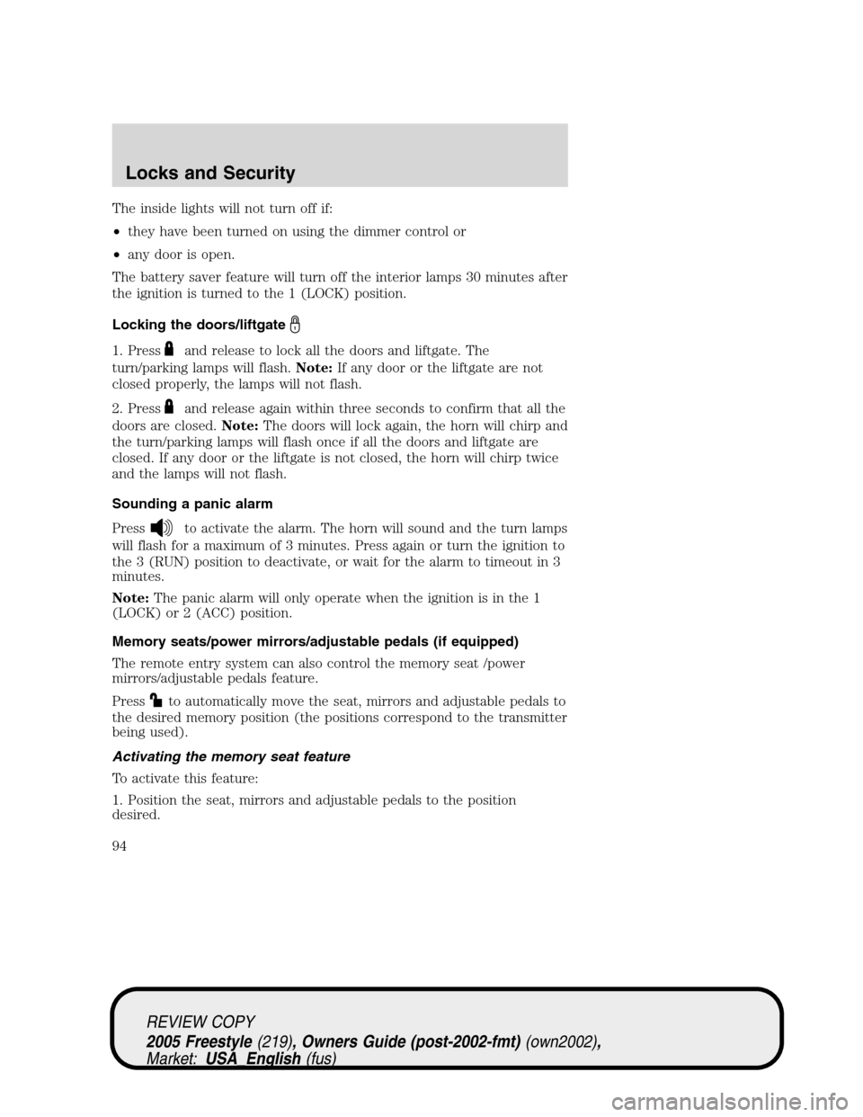 FORD FREESTYLE 2005 1.G Owners Manual The inside lights will not turn off if:
•they have been turned on using the dimmer control or
•any door is open.
The battery saver feature will turn off the interior lamps 30 minutes after
the ign