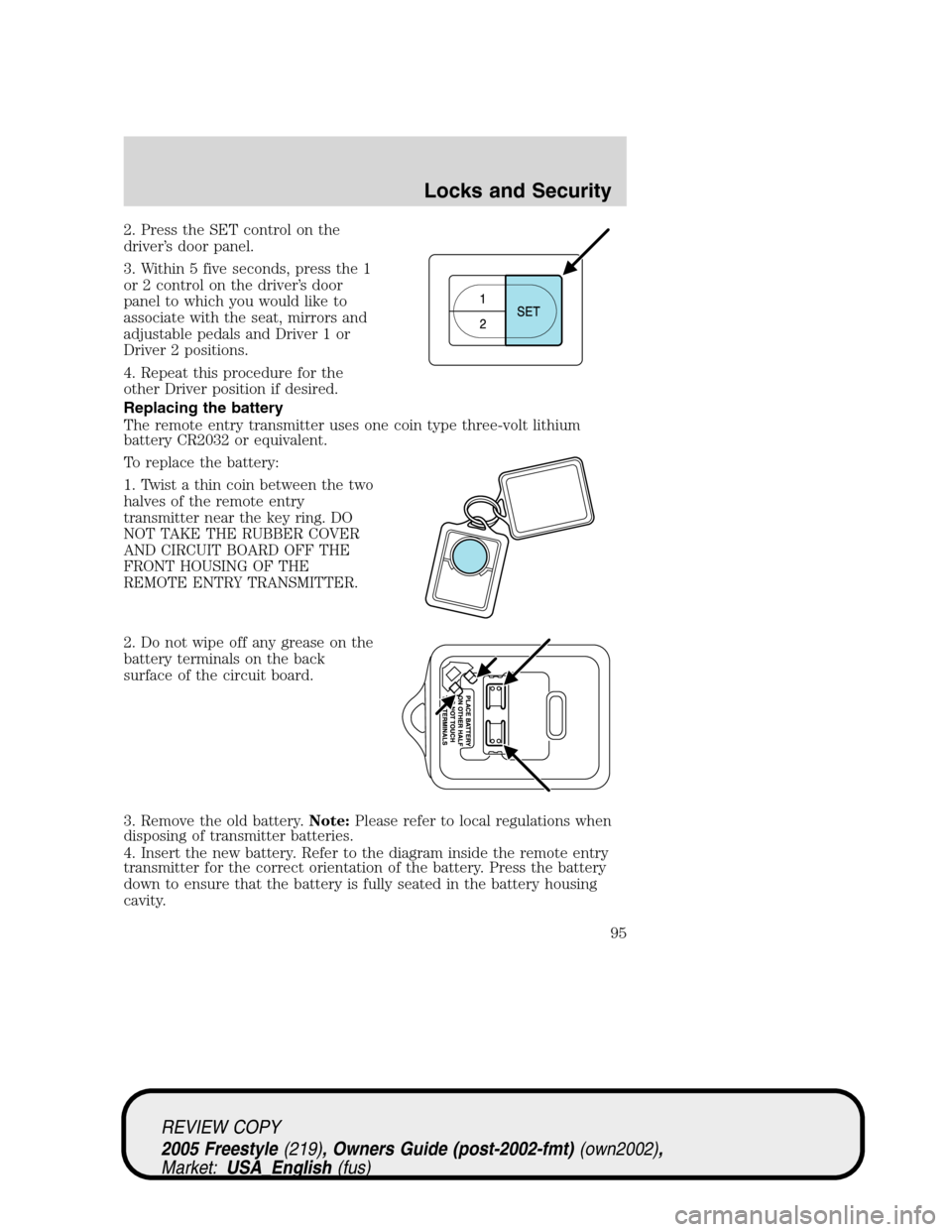 FORD FREESTYLE 2005 1.G Owners Manual 2. Press the SET control on the
driver’s door panel.
3. Within 5 five seconds, press the 1
or 2 control on the driver’s door
panel to which you would like to
associate with the seat, mirrors and
a FORD FREESTYLE 2005 1.G Owners Manual 2. Press the SET control on the
driver’s door panel.
3. Within 5 five seconds, press the 1
or 2 control on the driver’s door
panel to which you would like to
associate with the seat, mirrors and
a