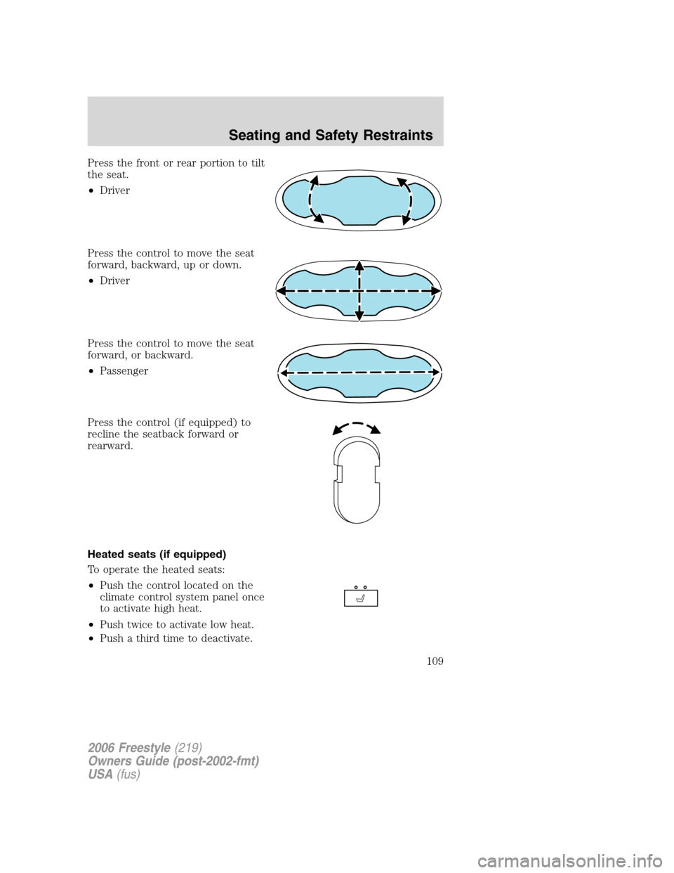 FORD FREESTYLE 2006 1.G Owners Manual Press the front or rear portion to tilt
the seat.
•Driver
Press the control to move the seat
forward, backward, up or down.
•Driver
Press the control to move the seat
forward, or backward.
•Pass