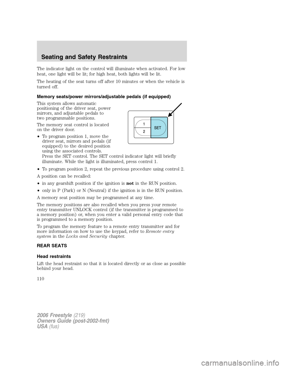 FORD FREESTYLE 2006 1.G Owners Manual The indicator light on the control will illuminate when activated. For low
heat, one light will be lit; for high heat, both lights will be lit.
The heating of the seat turns off after 10 minutes or wh FORD FREESTYLE 2006 1.G Owners Manual The indicator light on the control will illuminate when activated. For low
heat, one light will be lit; for high heat, both lights will be lit.
The heating of the seat turns off after 10 minutes or wh