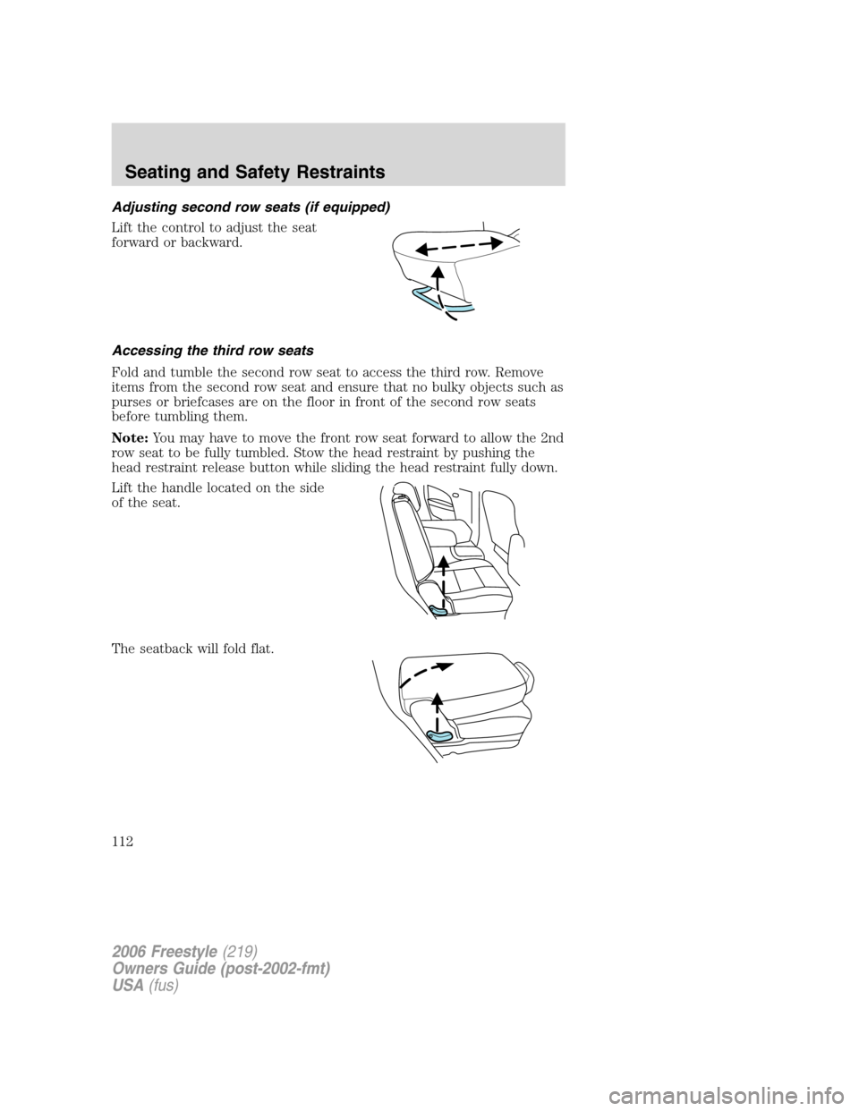 FORD FREESTYLE 2006 1.G Owners Manual Adjusting second row seats (if equipped)
Lift the control to adjust the seat
forward or backward.
Accessing the third row seats
Fold and tumble the second row seat to access the third row. Remove
item