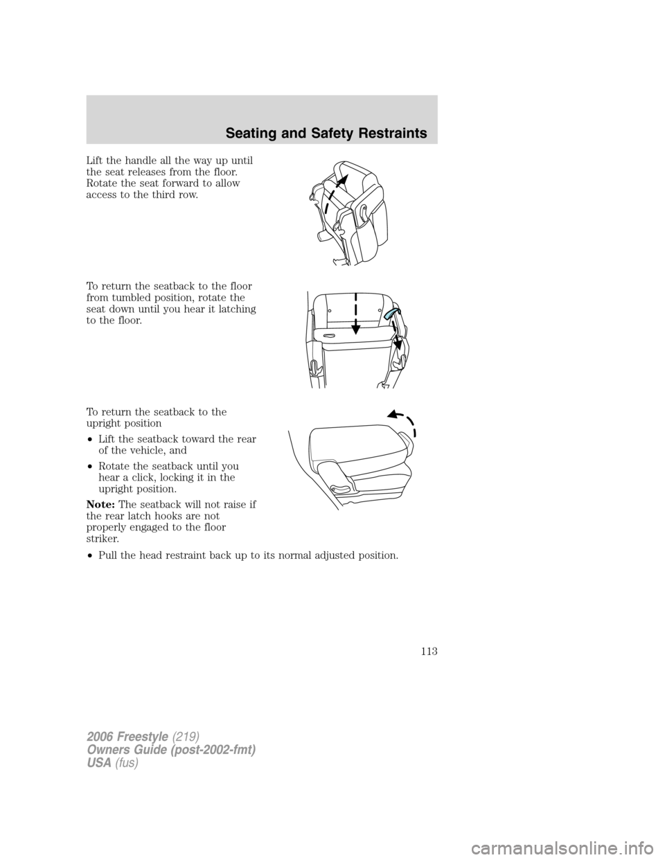 FORD FREESTYLE 2006 1.G Owners Manual Lift the handle all the way up until
the seat releases from the floor.
Rotate the seat forward to allow
access to the third row.
To return the seatback to the floor
from tumbled position, rotate the
s