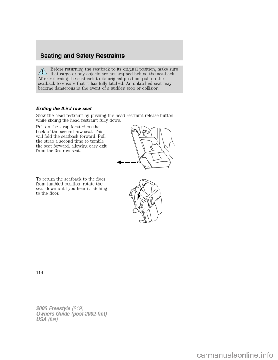 FORD FREESTYLE 2006 1.G Owners Manual Before returning the seatback to its original position, make sure
that cargo or any objects are not trapped behind the seatback.
After returning the seatback to its original position, pull on the
seat