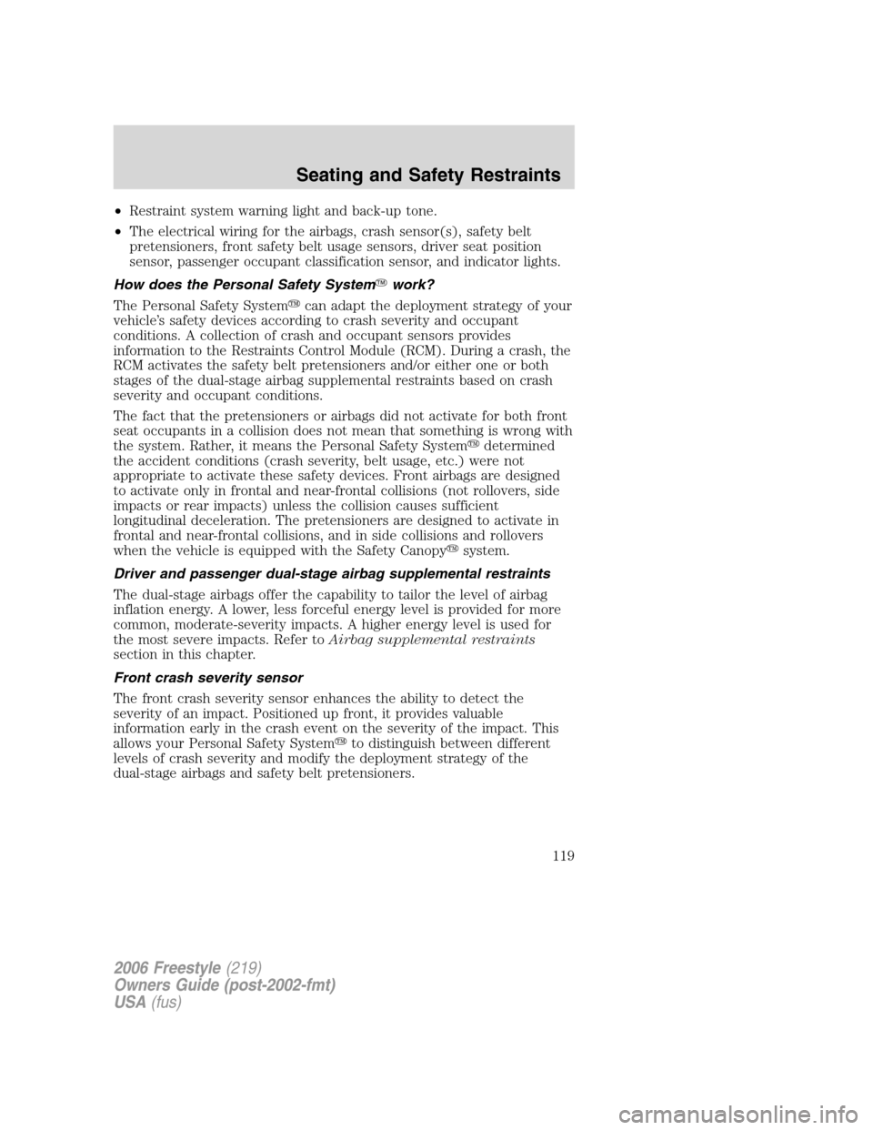 FORD FREESTYLE 2006 1.G Owners Manual •Restraint system warning light and back-up tone.
•The electrical wiring for the airbags, crash sensor(s), safety belt
pretensioners, front safety belt usage sensors, driver seat position
sensor, FORD FREESTYLE 2006 1.G Owners Manual •Restraint system warning light and back-up tone.
•The electrical wiring for the airbags, crash sensor(s), safety belt
pretensioners, front safety belt usage sensors, driver seat position
sensor,