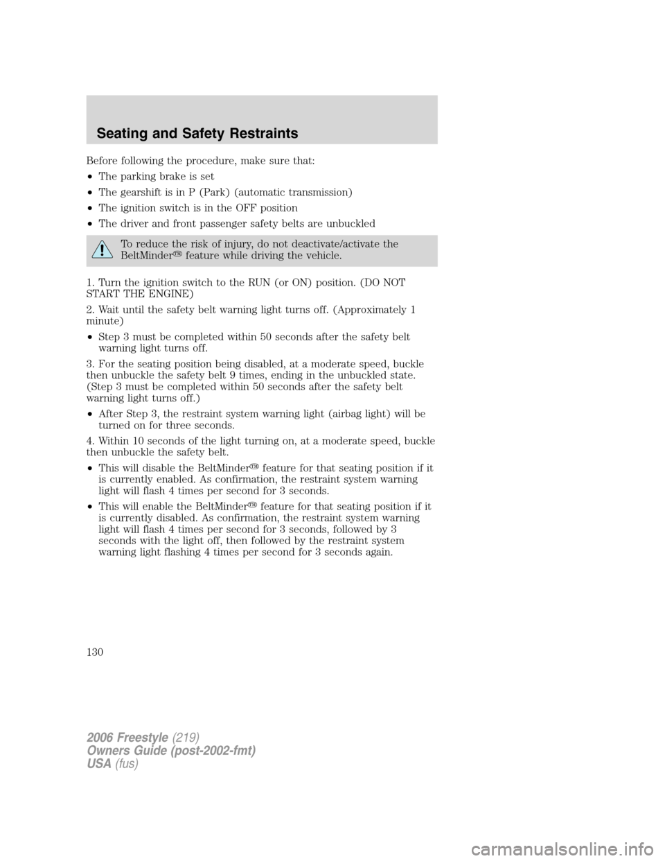 FORD FREESTYLE 2006 1.G Owners Manual Before following the procedure, make sure that:
•The parking brake is set
•The gearshift is in P (Park) (automatic transmission)
•The ignition switch is in the OFF position
•The driver and fro FORD FREESTYLE 2006 1.G Owners Manual Before following the procedure, make sure that:
•The parking brake is set
•The gearshift is in P (Park) (automatic transmission)
•The ignition switch is in the OFF position
•The driver and fro