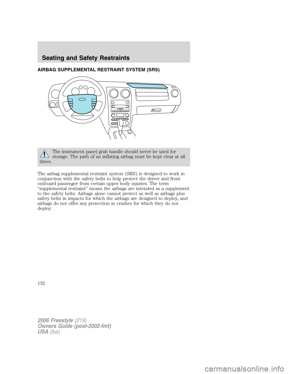 FORD FREESTYLE 2006 1.G Owners Manual AIRBAG SUPPLEMENTAL RESTRAINT SYSTEM (SRS)
The instrument panel grab handle should never be used for
storage. The path of an inflating airbag must be kept clear at all
times.
The airbag supplemental r