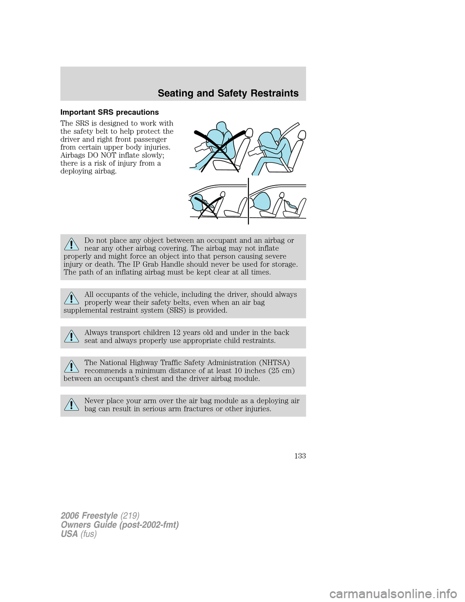 FORD FREESTYLE 2006 1.G Owners Manual Important SRS precautions
The SRS is designed to work with
the safety belt to help protect the
driver and right front passenger
from certain upper body injuries.
Airbags DO NOT inflate slowly;
there i FORD FREESTYLE 2006 1.G Owners Manual Important SRS precautions
The SRS is designed to work with
the safety belt to help protect the
driver and right front passenger
from certain upper body injuries.
Airbags DO NOT inflate slowly;
there i