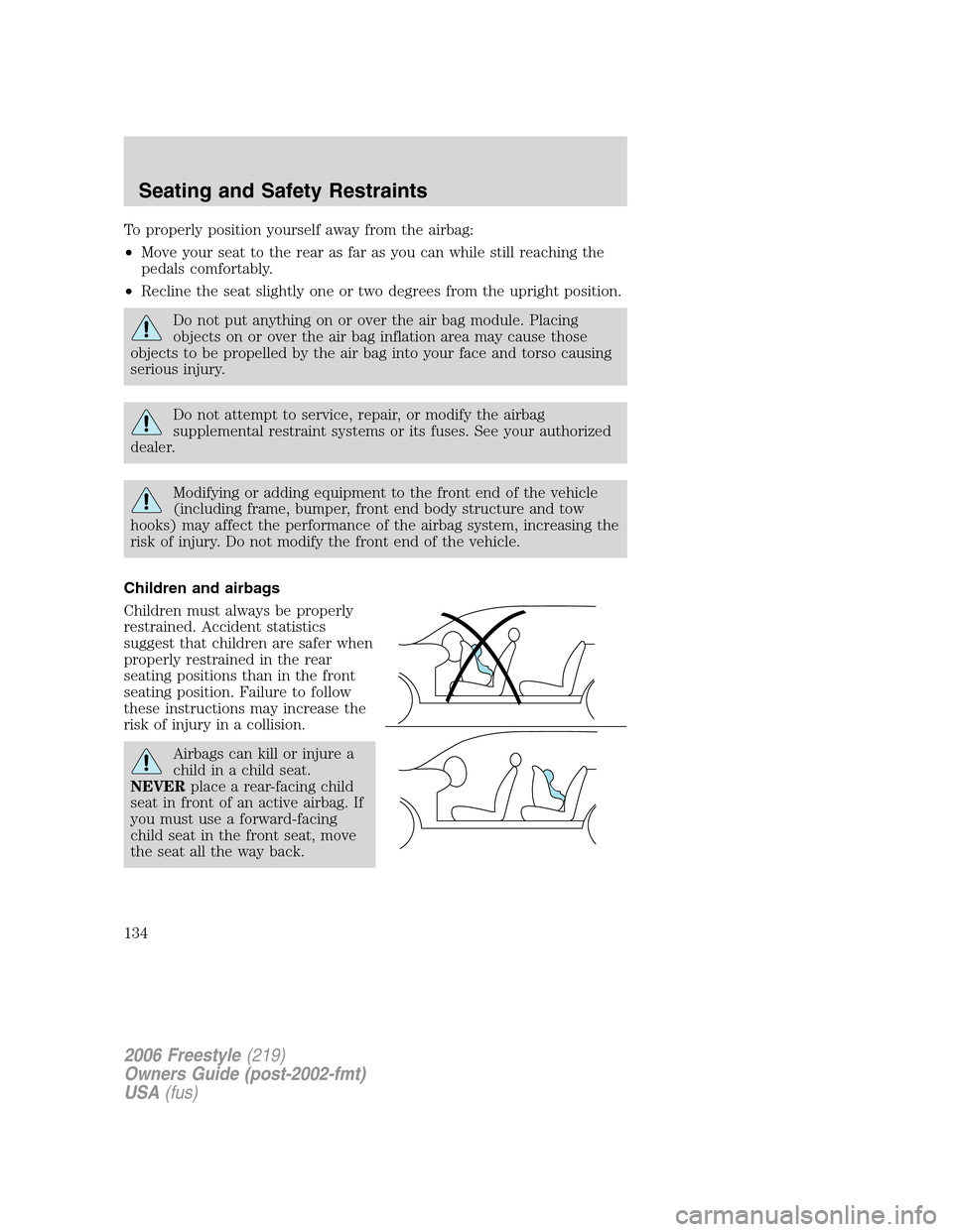 FORD FREESTYLE 2006 1.G Owners Manual To properly position yourself away from the airbag:
•Move your seat to the rear as far as you can while still reaching the
pedals comfortably.
•Recline the seat slightly one or two degrees from th FORD FREESTYLE 2006 1.G Owners Manual To properly position yourself away from the airbag:
•Move your seat to the rear as far as you can while still reaching the
pedals comfortably.
•Recline the seat slightly one or two degrees from th