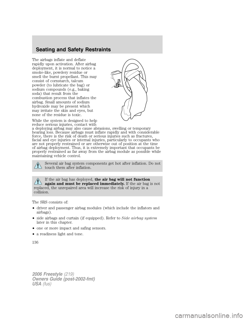 FORD FREESTYLE 2006 1.G Owners Manual The airbags inflate and deflate
rapidly upon activation. After airbag
deployment, it is normal to notice a
smoke-like, powdery residue or
smell the burnt propellant. This may
consist of cornstarch, ta FORD FREESTYLE 2006 1.G Owners Manual The airbags inflate and deflate
rapidly upon activation. After airbag
deployment, it is normal to notice a
smoke-like, powdery residue or
smell the burnt propellant. This may
consist of cornstarch, ta