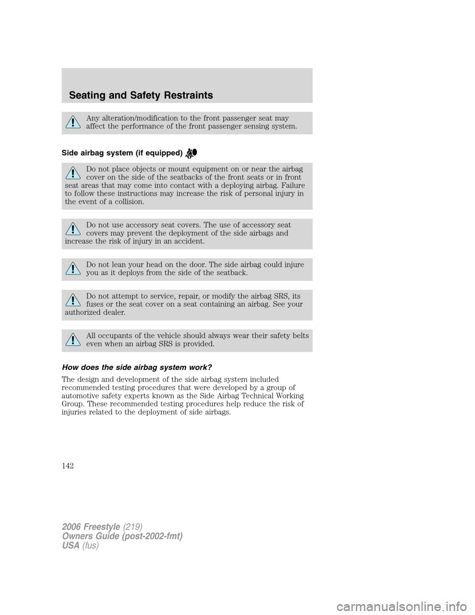 FORD FREESTYLE 2006 1.G Owners Manual Any alteration/modification to the front passenger seat may
affect the performance of the front passenger sensing system.
Side airbag system (if equipped)
Do not place objects or mount equipment on or FORD FREESTYLE 2006 1.G Owners Manual Any alteration/modification to the front passenger seat may
affect the performance of the front passenger sensing system.
Side airbag system (if equipped)
Do not place objects or mount equipment on or
