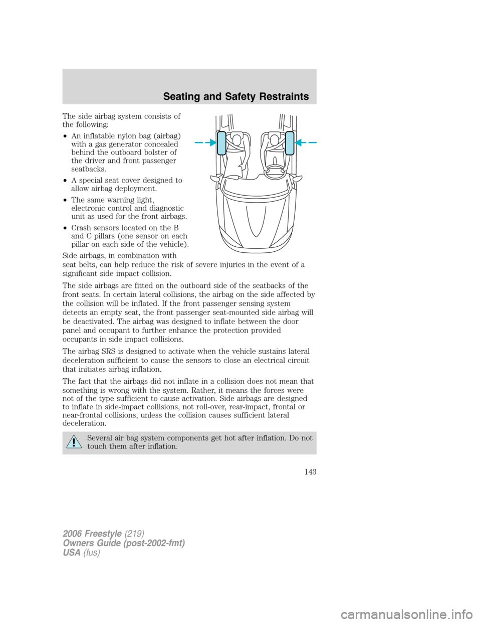 FORD FREESTYLE 2006 1.G Owners Manual The side airbag system consists of
the following:
•An inflatable nylon bag (airbag)
with a gas generator concealed
behind the outboard bolster of
the driver and front passenger
seatbacks.
•A speci FORD FREESTYLE 2006 1.G Owners Manual The side airbag system consists of
the following:
•An inflatable nylon bag (airbag)
with a gas generator concealed
behind the outboard bolster of
the driver and front passenger
seatbacks.
•A speci