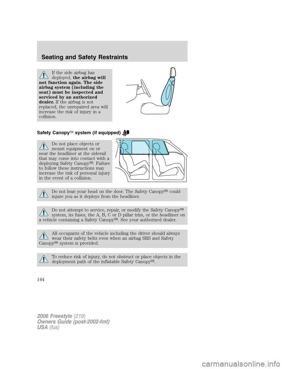 FORD FREESTYLE 2006 1.G Owners Manual If the side airbag has
deployed,the airbag will
not function again. The side
airbag system (including the
seat) must be inspected and
serviced by an authorized
dealer.If the airbag is not
replaced, th FORD FREESTYLE 2006 1.G Owners Manual If the side airbag has
deployed,the airbag will
not function again. The side
airbag system (including the
seat) must be inspected and
serviced by an authorized
dealer.If the airbag is not
replaced, th