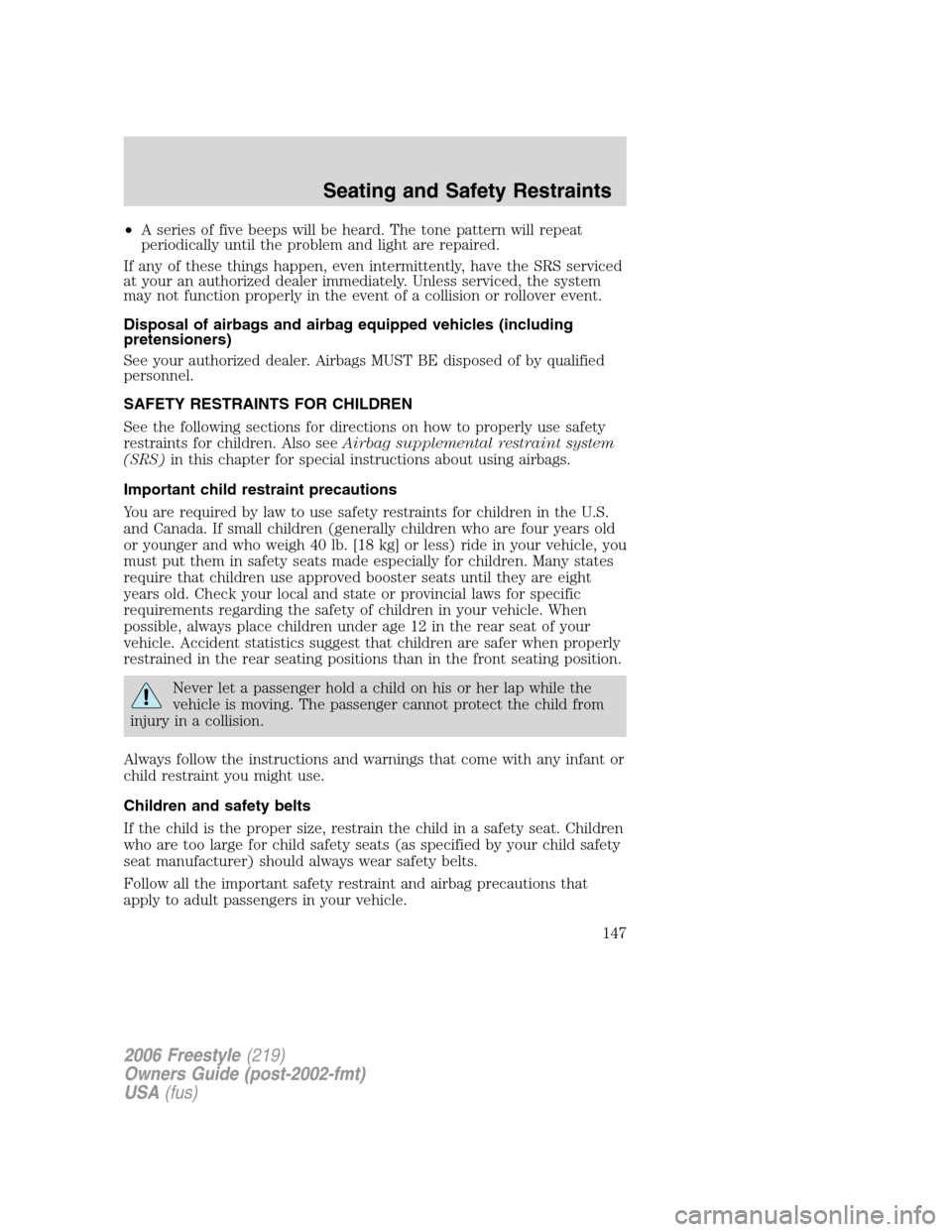 FORD FREESTYLE 2006 1.G Owners Manual •A series of five beeps will be heard. The tone pattern will repeat
periodically until the problem and light are repaired.
If any of these things happen, even intermittently, have the SRS serviced
a FORD FREESTYLE 2006 1.G Owners Manual •A series of five beeps will be heard. The tone pattern will repeat
periodically until the problem and light are repaired.
If any of these things happen, even intermittently, have the SRS serviced
a