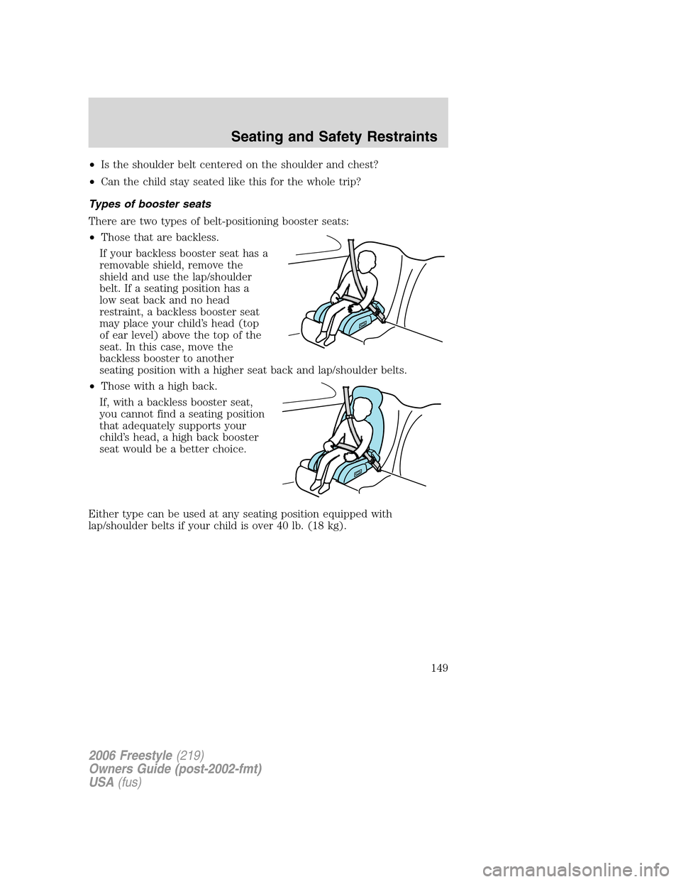 FORD FREESTYLE 2006 1.G Owners Manual •Is the shoulder belt centered on the shoulder and chest?
•Can the child stay seated like this for the whole trip?
Types of booster seats
There are two types of belt-positioning booster seats:
• FORD FREESTYLE 2006 1.G Owners Manual •Is the shoulder belt centered on the shoulder and chest?
•Can the child stay seated like this for the whole trip?
Types of booster seats
There are two types of belt-positioning booster seats:
•