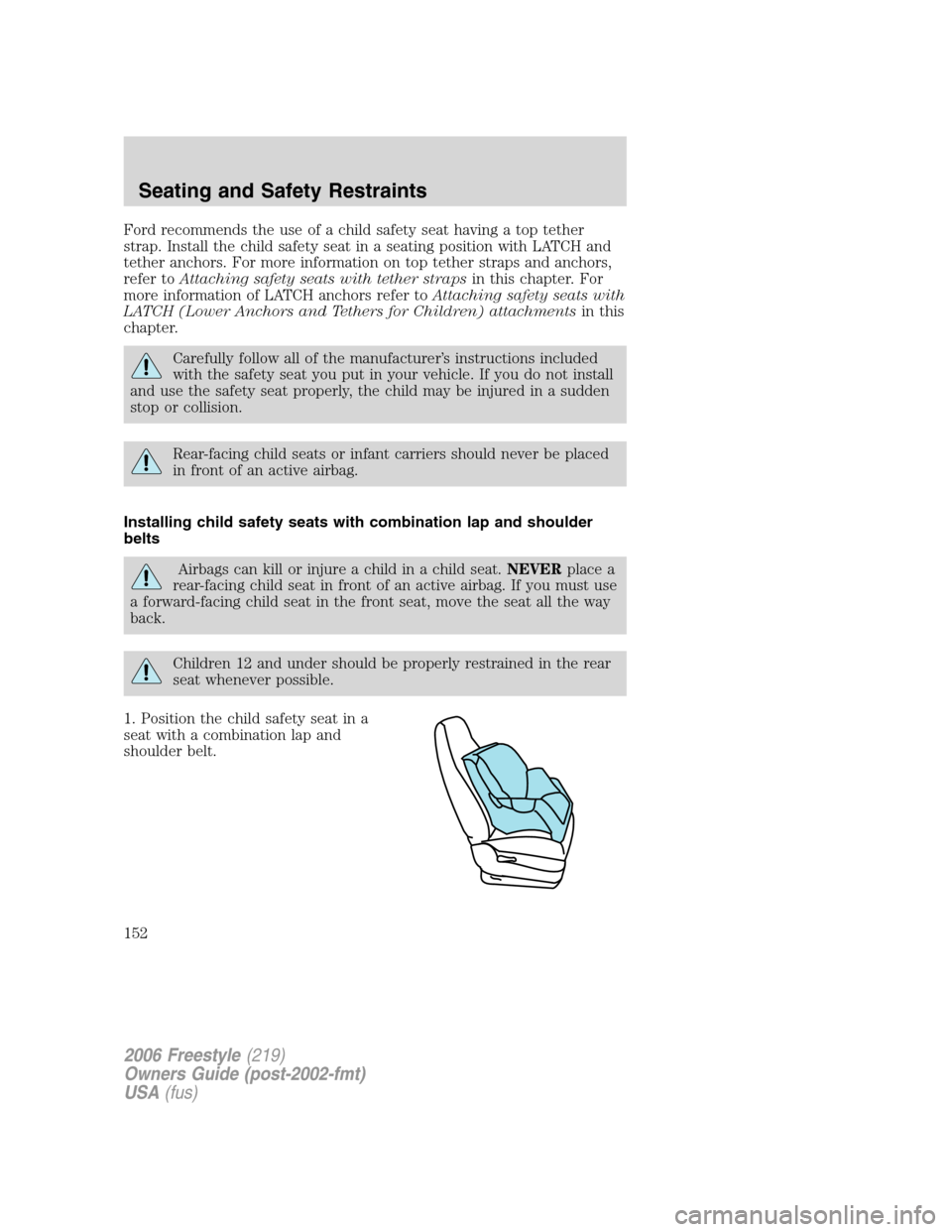 FORD FREESTYLE 2006 1.G Owners Manual Ford recommends the use of a child safety seat having a top tether
strap. Install the child safety seat in a seating position with LATCH and
tether anchors. For more information on top tether straps a FORD FREESTYLE 2006 1.G Owners Manual Ford recommends the use of a child safety seat having a top tether
strap. Install the child safety seat in a seating position with LATCH and
tether anchors. For more information on top tether straps a