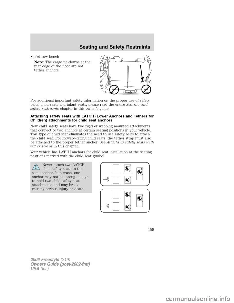 FORD FREESTYLE 2006 1.G Owners Manual •3rd row bench
Note: The cargo tie-downs at the
rear edge of the floor are not
tether anchors.
For additional important safety information on the proper use of safety
belts, child seats and infant s FORD FREESTYLE 2006 1.G Owners Manual •3rd row bench
Note: The cargo tie-downs at the
rear edge of the floor are not
tether anchors.
For additional important safety information on the proper use of safety
belts, child seats and infant s