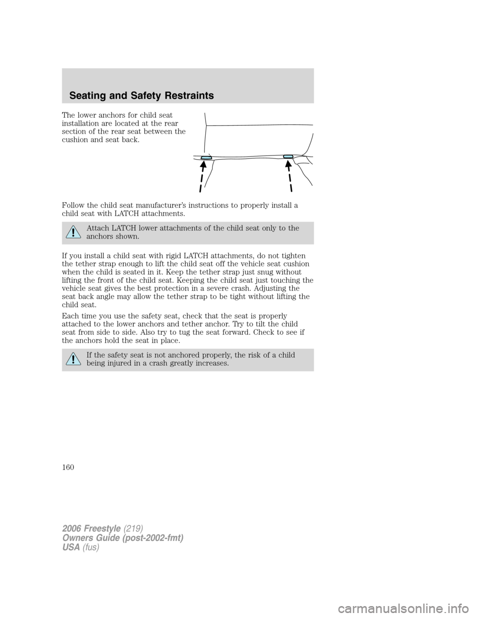 FORD FREESTYLE 2006 1.G Owners Manual The lower anchors for child seat
installation are located at the rear
section of the rear seat between the
cushion and seat back.
Follow the child seat manufacturer’s instructions to properly instal FORD FREESTYLE 2006 1.G Owners Manual The lower anchors for child seat
installation are located at the rear
section of the rear seat between the
cushion and seat back.
Follow the child seat manufacturer’s instructions to properly instal