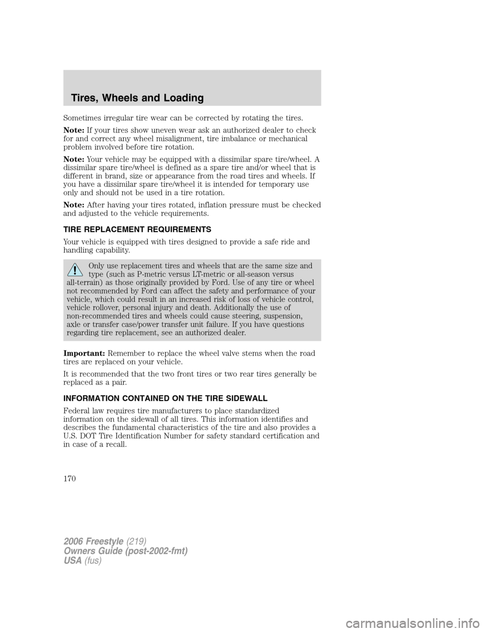 FORD FREESTYLE 2006 1.G Owners Manual Sometimes irregular tire wear can be corrected by rotating the tires.
Note:If your tires show uneven wear ask an authorized dealer to check
for and correct any wheel misalignment, tire imbalance or me FORD FREESTYLE 2006 1.G Owners Manual Sometimes irregular tire wear can be corrected by rotating the tires.
Note:If your tires show uneven wear ask an authorized dealer to check
for and correct any wheel misalignment, tire imbalance or me