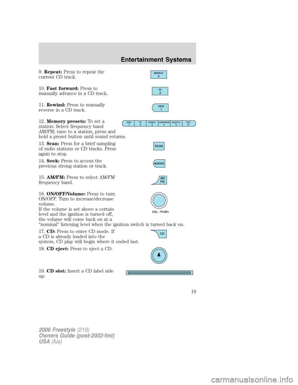FORD FREESTYLE 2006 1.G Owners Manual 9.Repeat:Press to repeat the
current CD track.
10.Fast forward:Press to
manually advance in a CD track.
11.Rewind:Press to manually
reverse in a CD track.
12.Memory presets:To set a
station: Select fr FORD FREESTYLE 2006 1.G Owners Manual 9.Repeat:Press to repeat the
current CD track.
10.Fast forward:Press to
manually advance in a CD track.
11.Rewind:Press to manually
reverse in a CD track.
12.Memory presets:To set a
station: Select fr