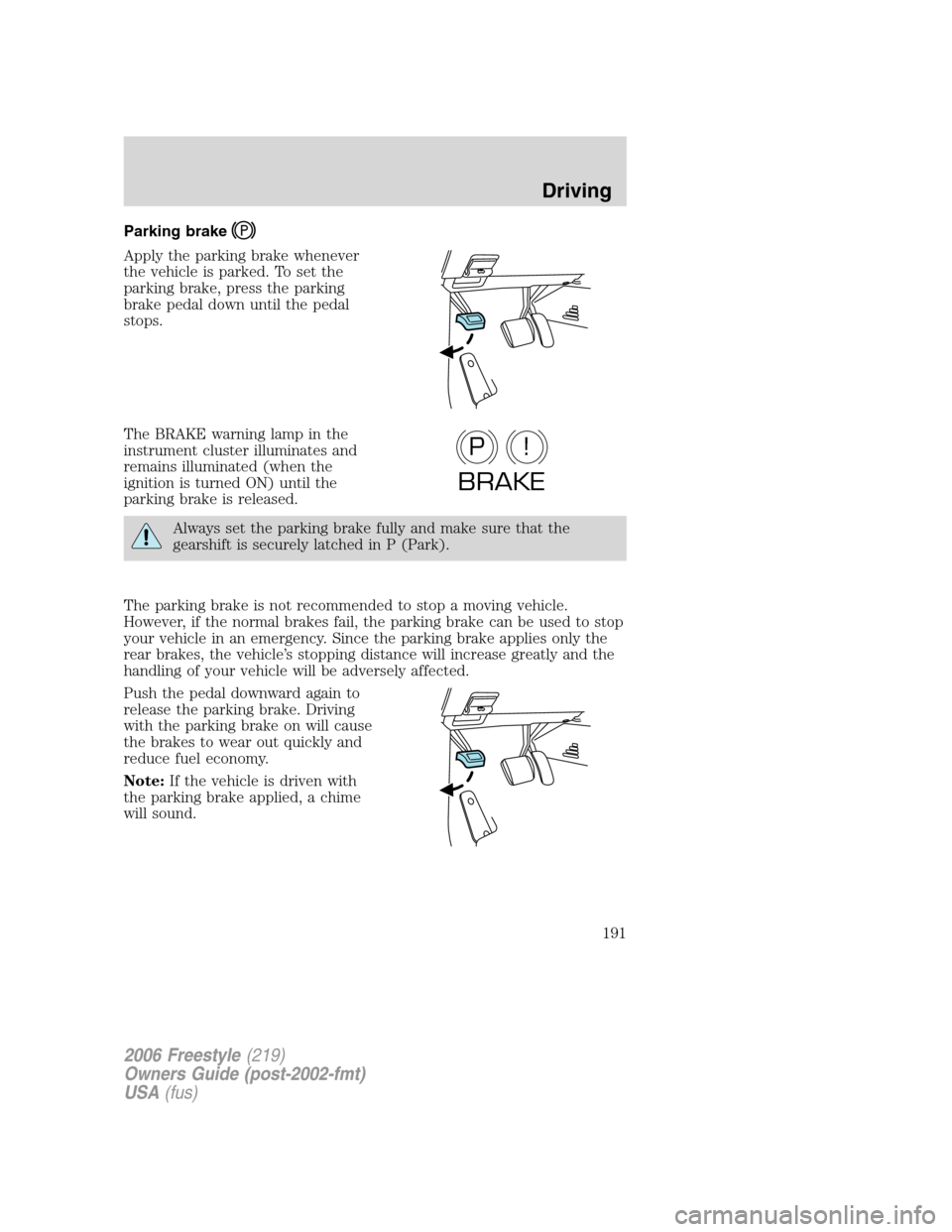FORD FREESTYLE 2006 1.G Owners Manual Parking brake
Apply the parking brake whenever
the vehicle is parked. To set the
parking brake, press the parking
brake pedal down until the pedal
stops.
The BRAKE warning lamp in the
instrument clust FORD FREESTYLE 2006 1.G Owners Manual Parking brake
Apply the parking brake whenever
the vehicle is parked. To set the
parking brake, press the parking
brake pedal down until the pedal
stops.
The BRAKE warning lamp in the
instrument clust